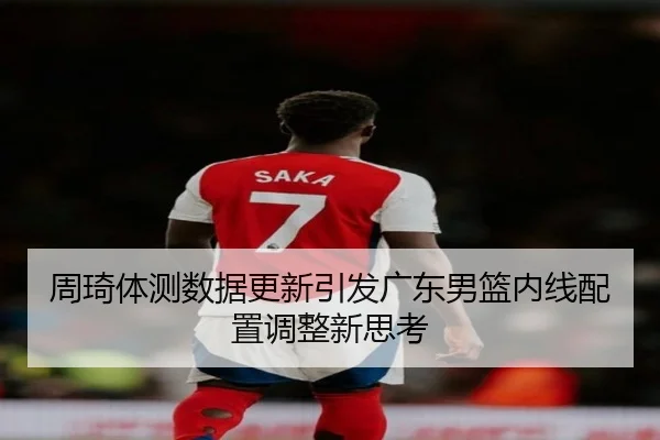 周琦体测数据更新引发广东男篮内线配置调整新思考